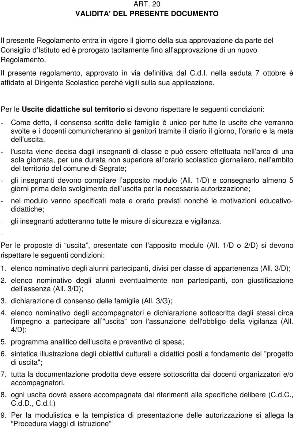 Per le Uscite didattiche sul territorio si devono rispettare le seguenti condizioni: - Come detto, il consenso scritto delle famiglie è unico per tutte le uscite che verranno svolte e i docenti