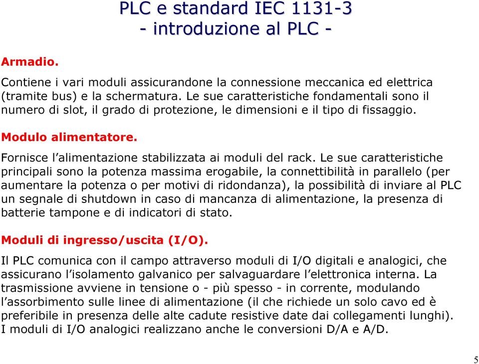 Le sue caratteristiche principali sono la potenza massima erogabile, la connettibilità in parallelo (per aumentare la potenza o per motivi di ridondanza), la possibilità di inviare al PLC un segnale