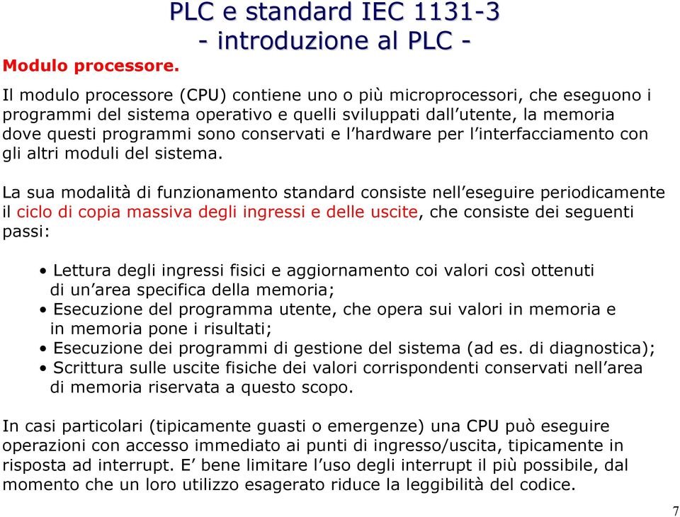 memoria dove questi programmi sono conservati e l hardware per l interfacciamento con gli altri moduli del sistema.