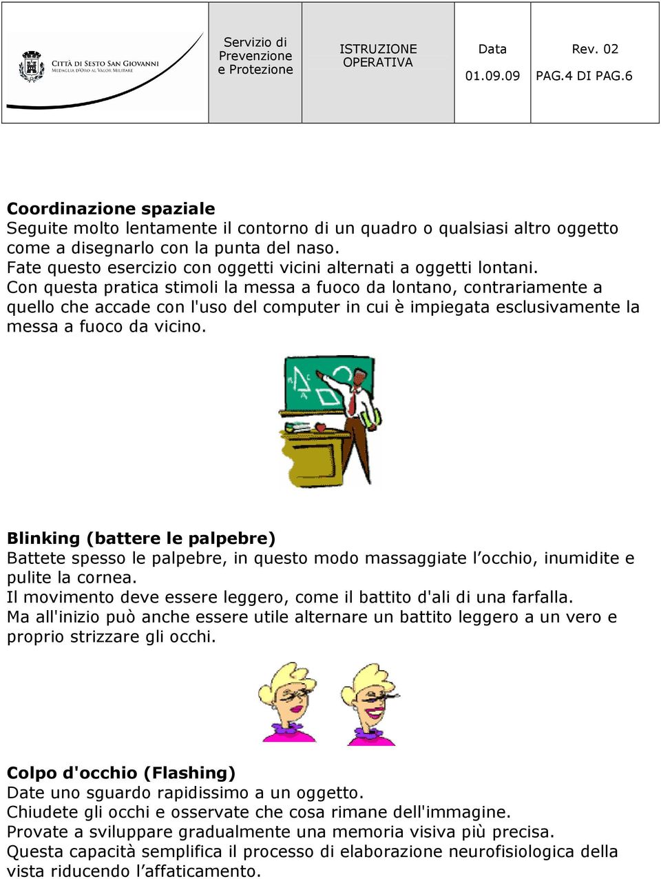 Con questa pratica stimoli la messa a fuoco da lontano, contrariamente a quello che accade con l'uso del computer in cui è impiegata esclusivamente la messa a fuoco da vicino.