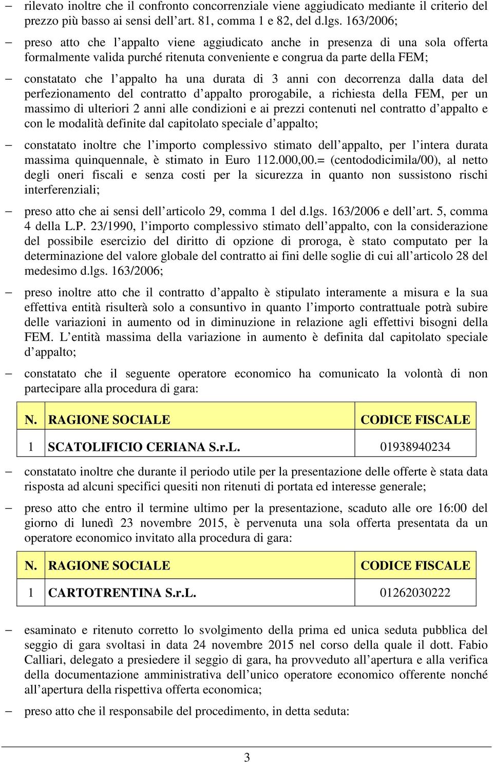 durata di 3 anni con decorrenza dalla data del perfezionamento del contratto d appalto prorogabile, a richiesta della FEM, per un massimo di ulteriori 2 anni alle condizioni e ai prezzi contenuti nel