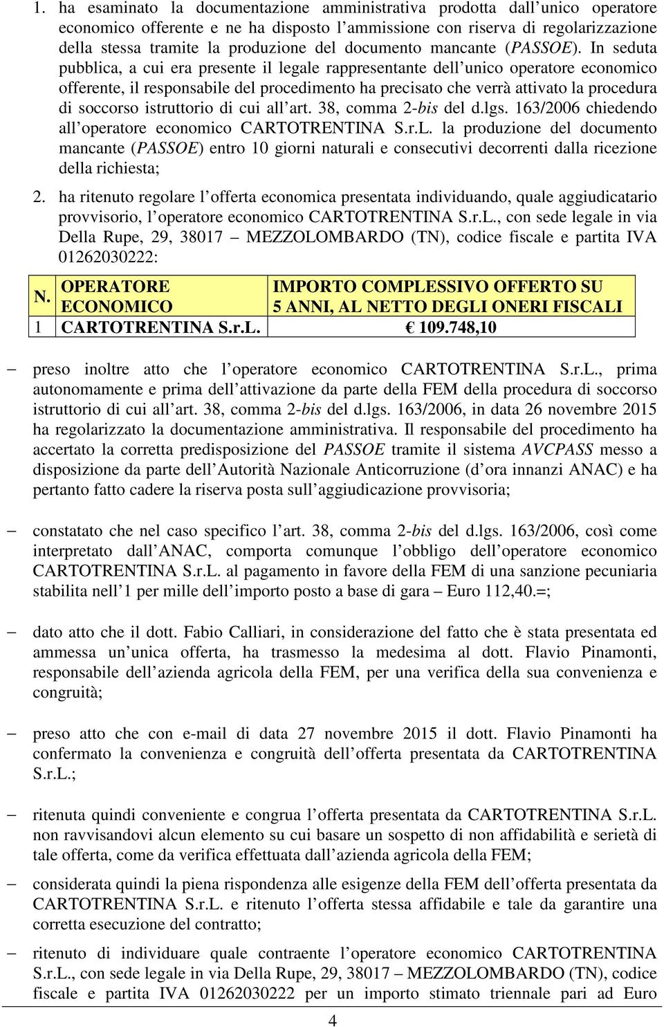 In seduta pubblica, a cui era presente il legale rappresentante dell unico operatore economico offerente, il responsabile del procedimento ha precisato che verrà attivato la procedura di soccorso