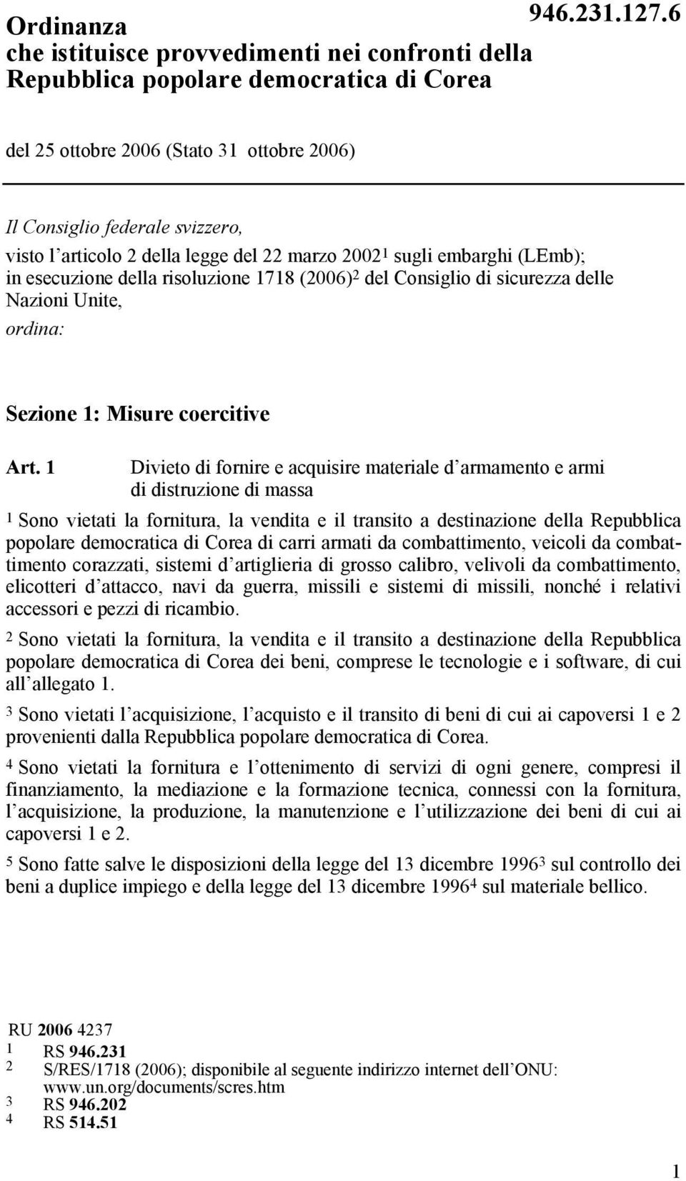 1 Divieto di fornire e acquisire materiale d armamento e armi di distruzione di massa 1 Sono vietati la fornitura, la vendita e il transito a destinazione della Repubblica popolare democratica di