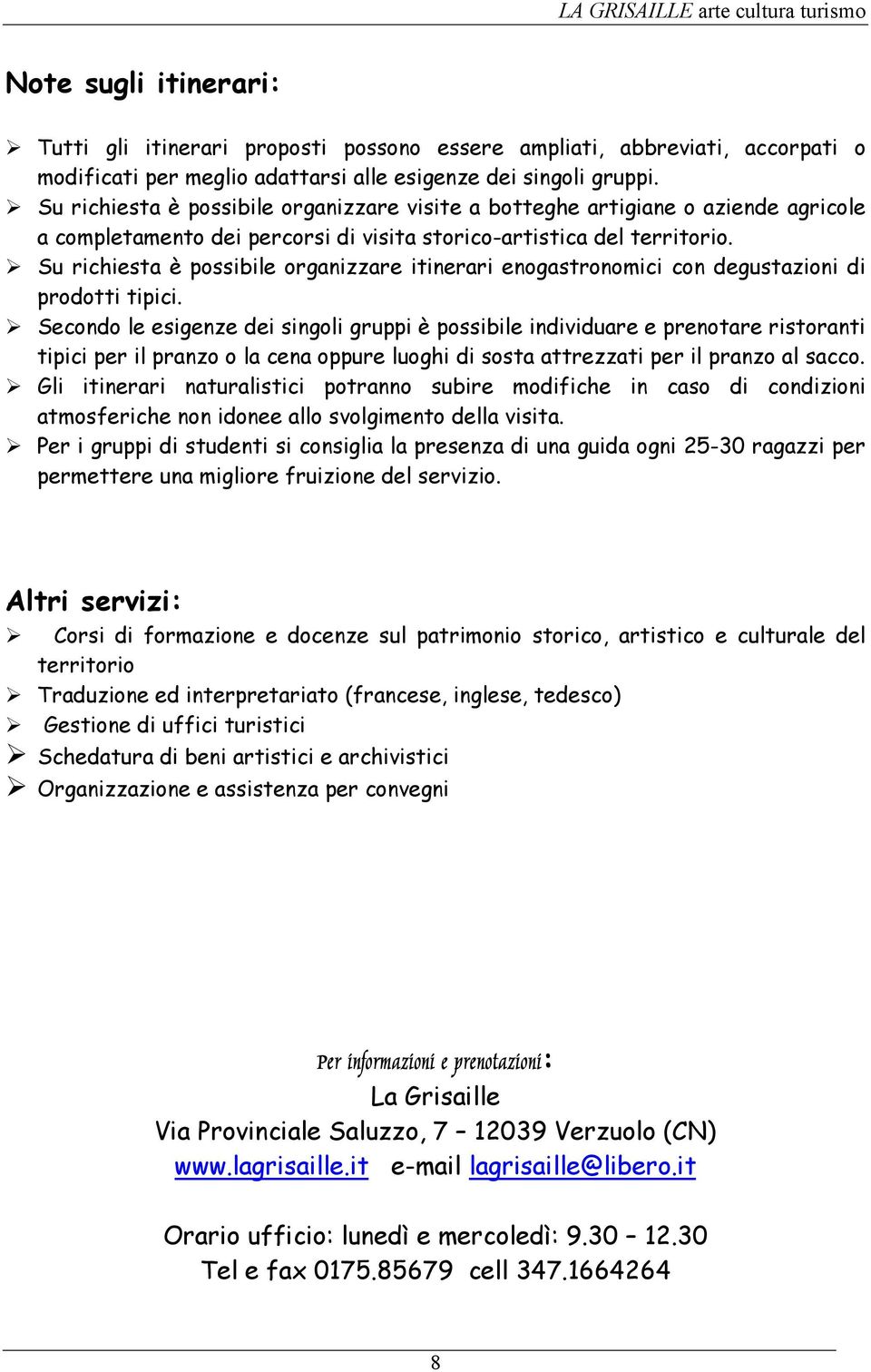 Su richiesta è possibile organizzare itinerari enogastronomici con degustazioni di prodotti tipici.