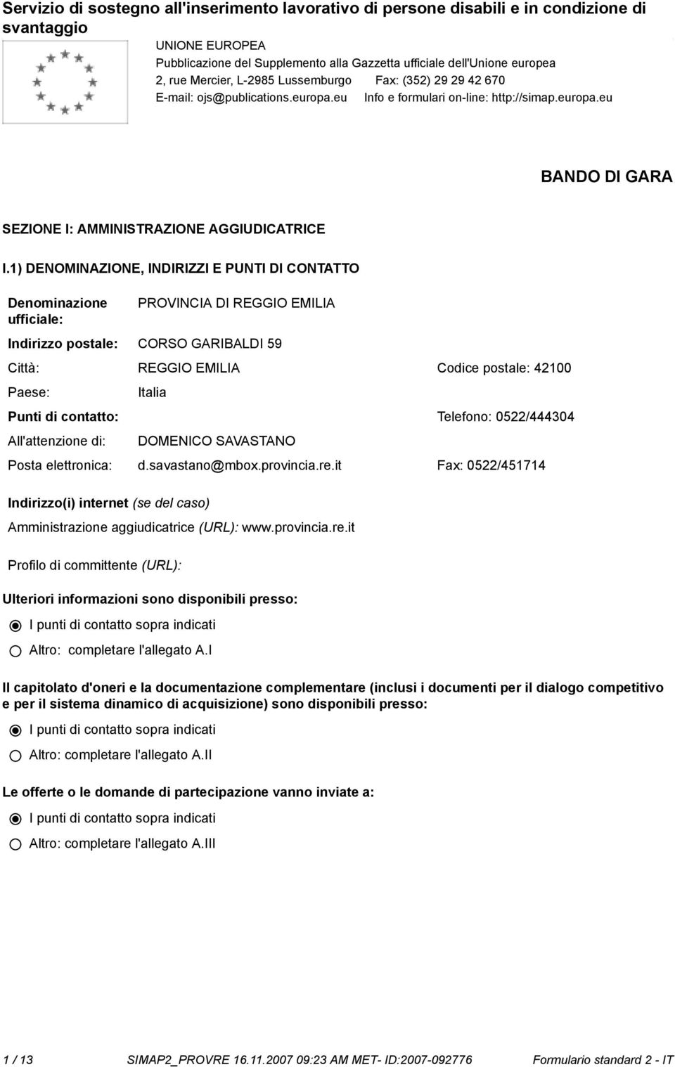 1) DENOMINAZIONE, INDIRIZZI E PUNTI DI CONTATTO Deminazione ufficiale: PROVINCIA DI REGGIO EMILIA Indirizzo postale: CORSO GARIBALDI 59 Città: REGGIO EMILIA Codice postale: 42100 Paese: Punti di