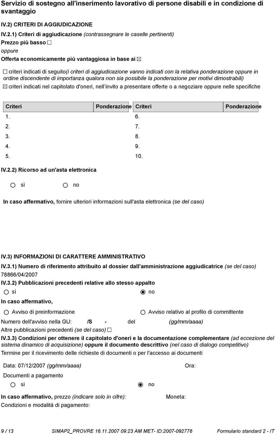 1) Criteri di aggiudicazione (contrassegnare le caselle pertinenti) Prezzo più basso oppure Offerta ecomicamente più vantaggiosa in base ai criteri indicati di seguito(i criteri di aggiudicazione van