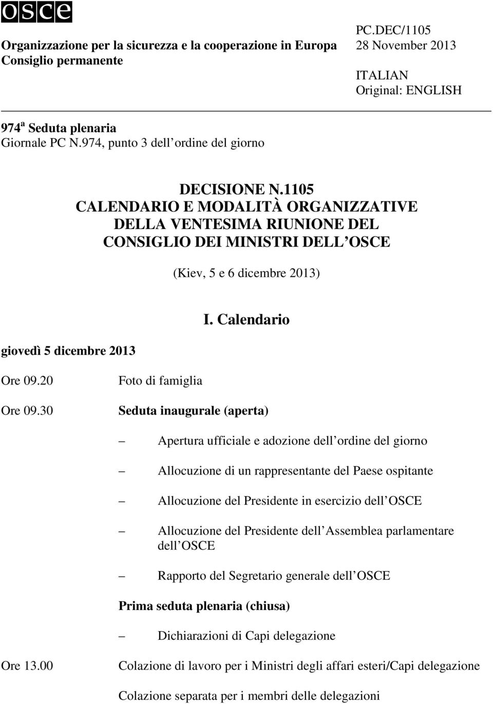 1105 CALENDARIO E MODALITÀ ORGANIZZATIVE DELLA VENTESIMA RIUNIONE DEL CONSIGLIO DEI MINISTRI DELL OSCE (Kiev, 5 e 6 dicembre 2013) giovedì 5 dicembre 2013 I. Calendario Ore 09.20 Ore 09.