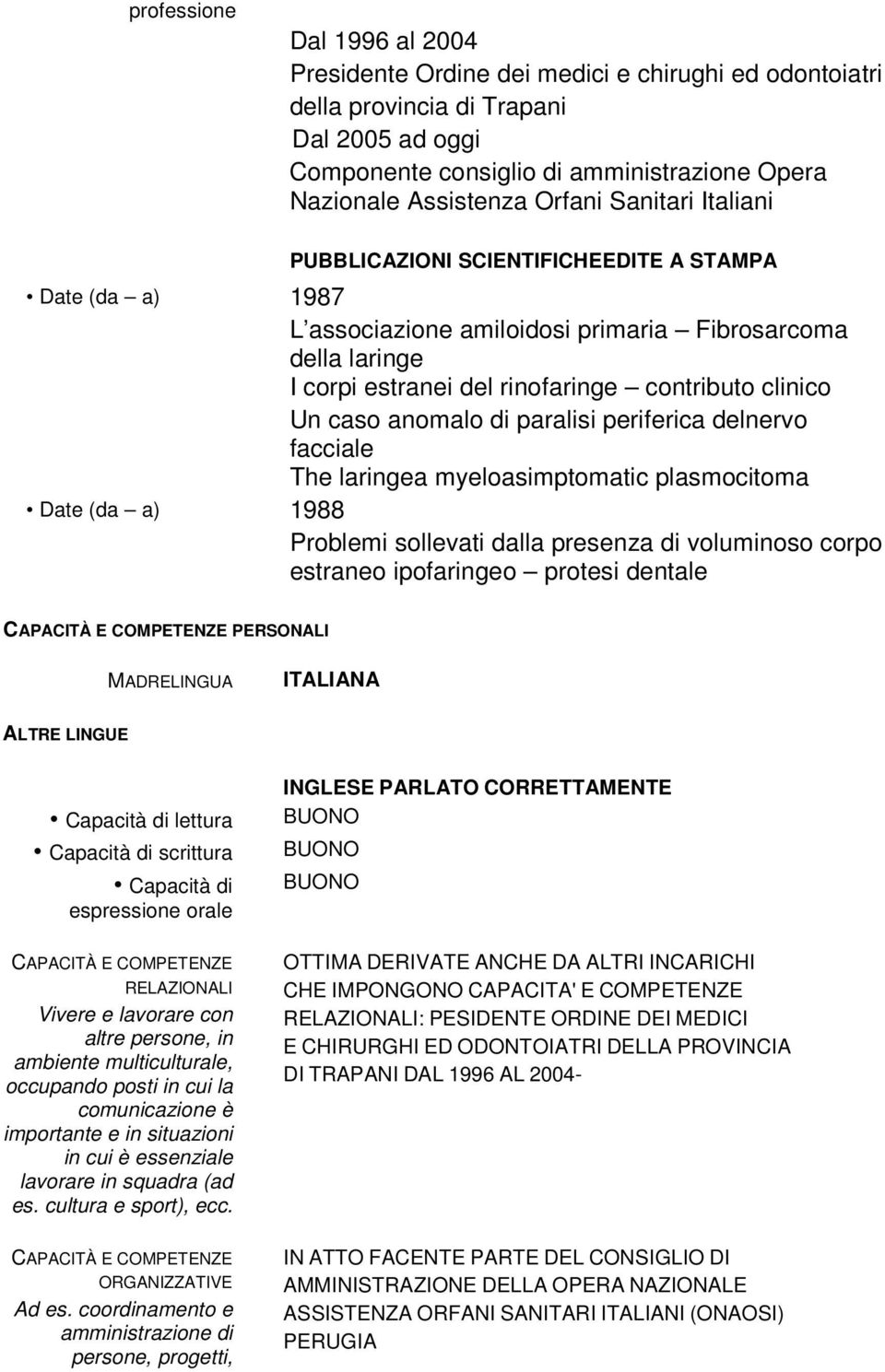 caso anomalo di paralisi periferica delnervo facciale The laringea myeloasimptomatic plasmocitoma Date (da a) 1988 Problemi sollevati dalla presenza di voluminoso corpo estraneo ipofaringeo protesi