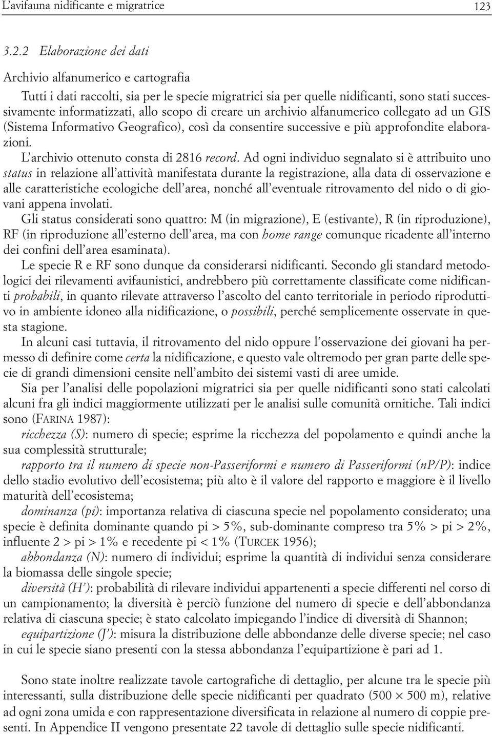 di creare un archivio alfanumerico collegato ad un GIS (Sistema Informativo Geografico), così da consentire successive e più approfondite elaborazioni. L archivio ottenuto consta di 2816 record.