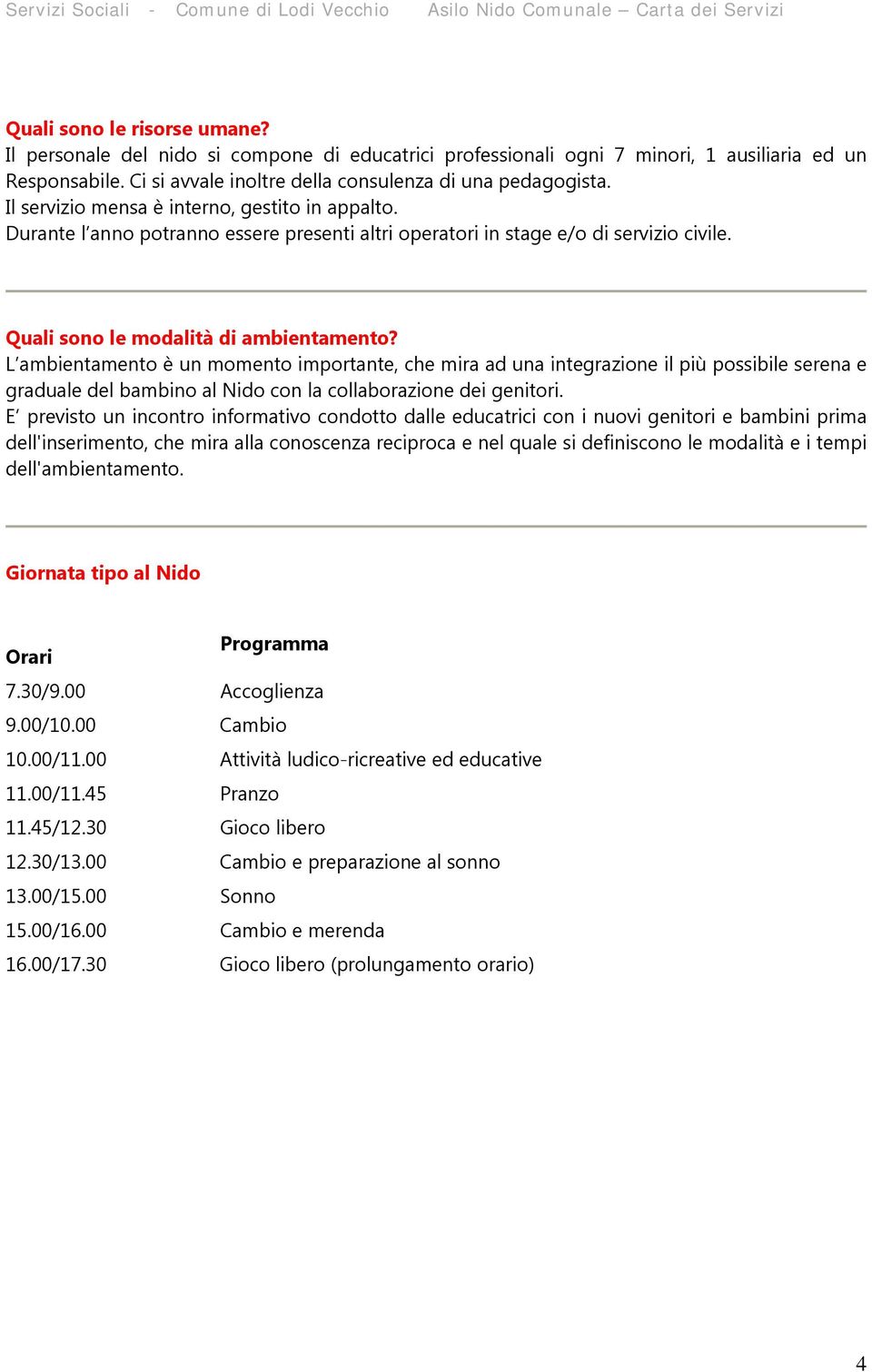 L ambientamento è un momento importante, che mira ad una integrazione il più possibile serena e graduale del bambino al Nido con la collaborazione dei genitori.