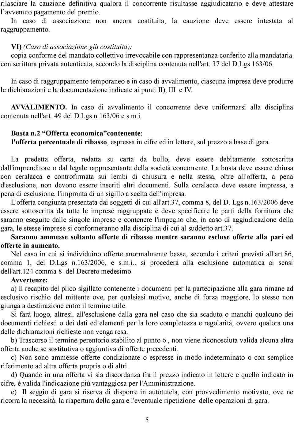 VI) (Caso di associazione già costituita): copia conforme del mandato collettivo irrevocabile con rappresentanza conferito alla mandataria con scrittura privata autenticata, secondo la disciplina