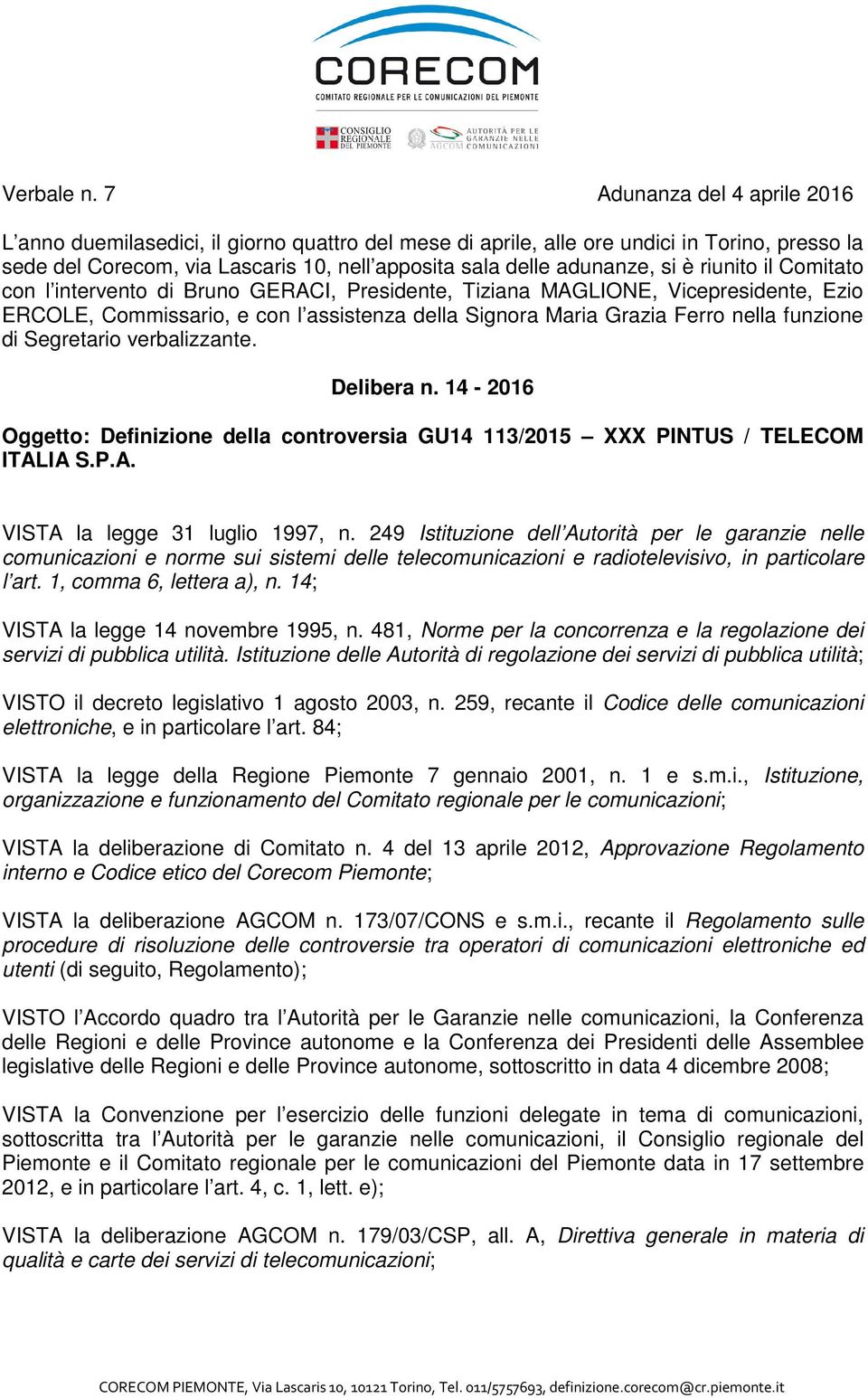 è riunito il Comitato con l intervento di Bruno GERACI, Presidente, Tiziana MAGLIONE, Vicepresidente, Ezio ERCOLE, Commissario, e con l assistenza della Signora Maria Grazia Ferro nella funzione di