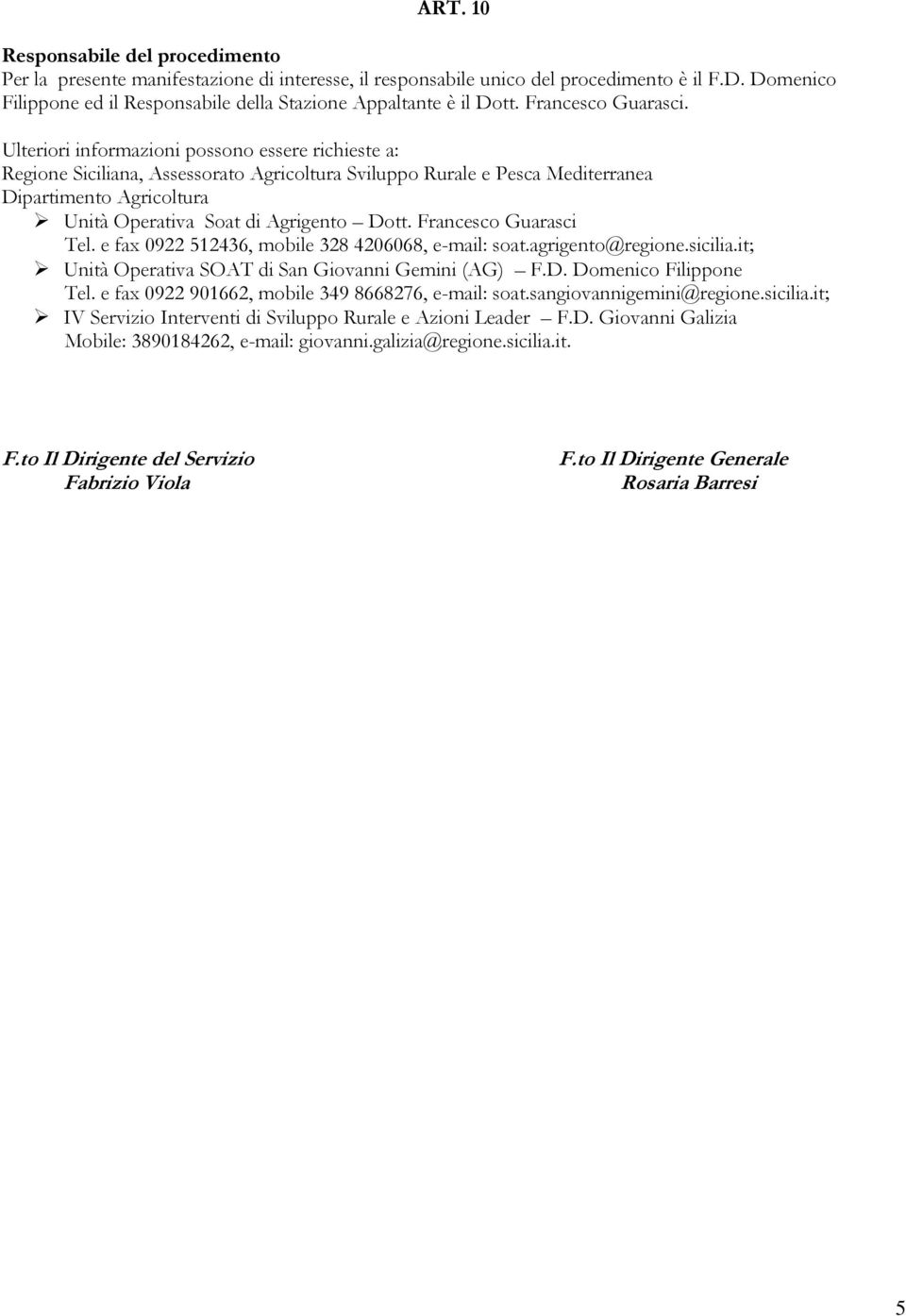 Ulteriori informazioni possono essere richieste a: Regione Siciliana, Assessorato Agricoltura Sviluppo Rurale e Pesca Mediterranea Dipartimento Agricoltura Unità Operativa Soat di Agrigento Dott.