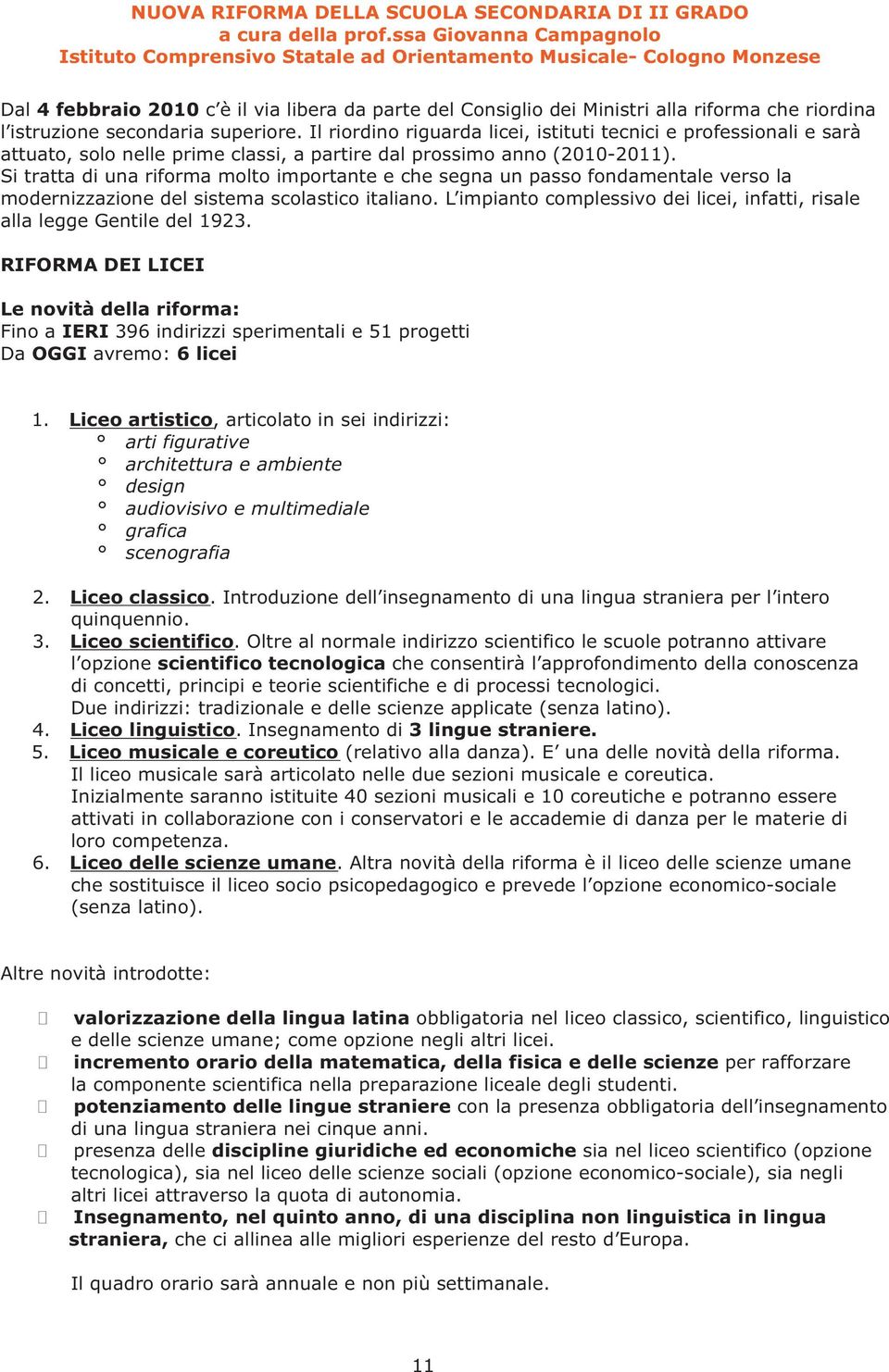 istruzione secondaria superiore. Il riordino riguarda licei, istituti tecnici e professionali e sarà attuato, solo nelle prime classi, a partire dal prossimo anno (2010-2011).