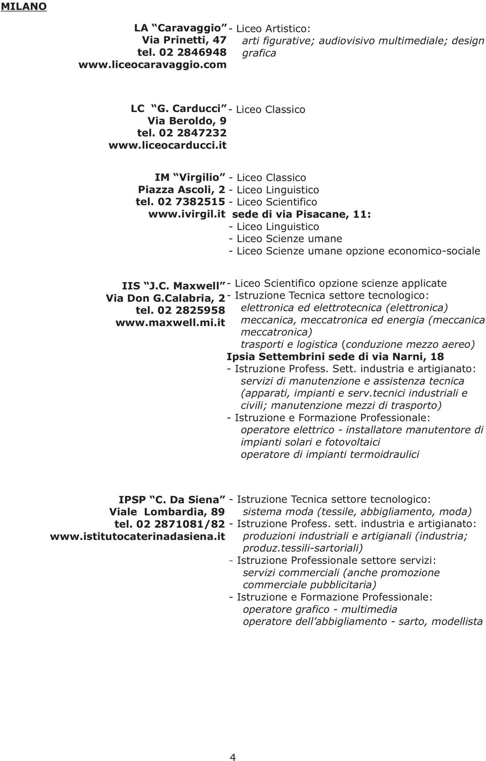 it sede di via Pisacane, 11: - Liceo Linguistico - Liceo Scienze umane - Liceo Scienze umane opzione economico-sociale IIS J.C. Maxwell - Liceo Scientifico opzione scienze applicate Via Don G.