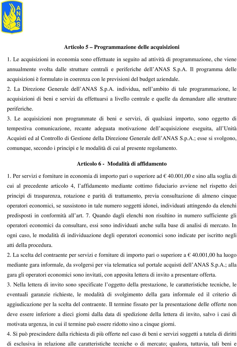 AS S.p.A. Il programma delle acquisizioni è formulato in coerenza con le previsioni del budget aziendale. 2. La Direzione Generale dell ANAS S.p.A. individua, nell ambito di tale programmazione, le acquisizioni di beni e servizi da effettuarsi a livello centrale e quelle da demandare alle strutture periferiche.