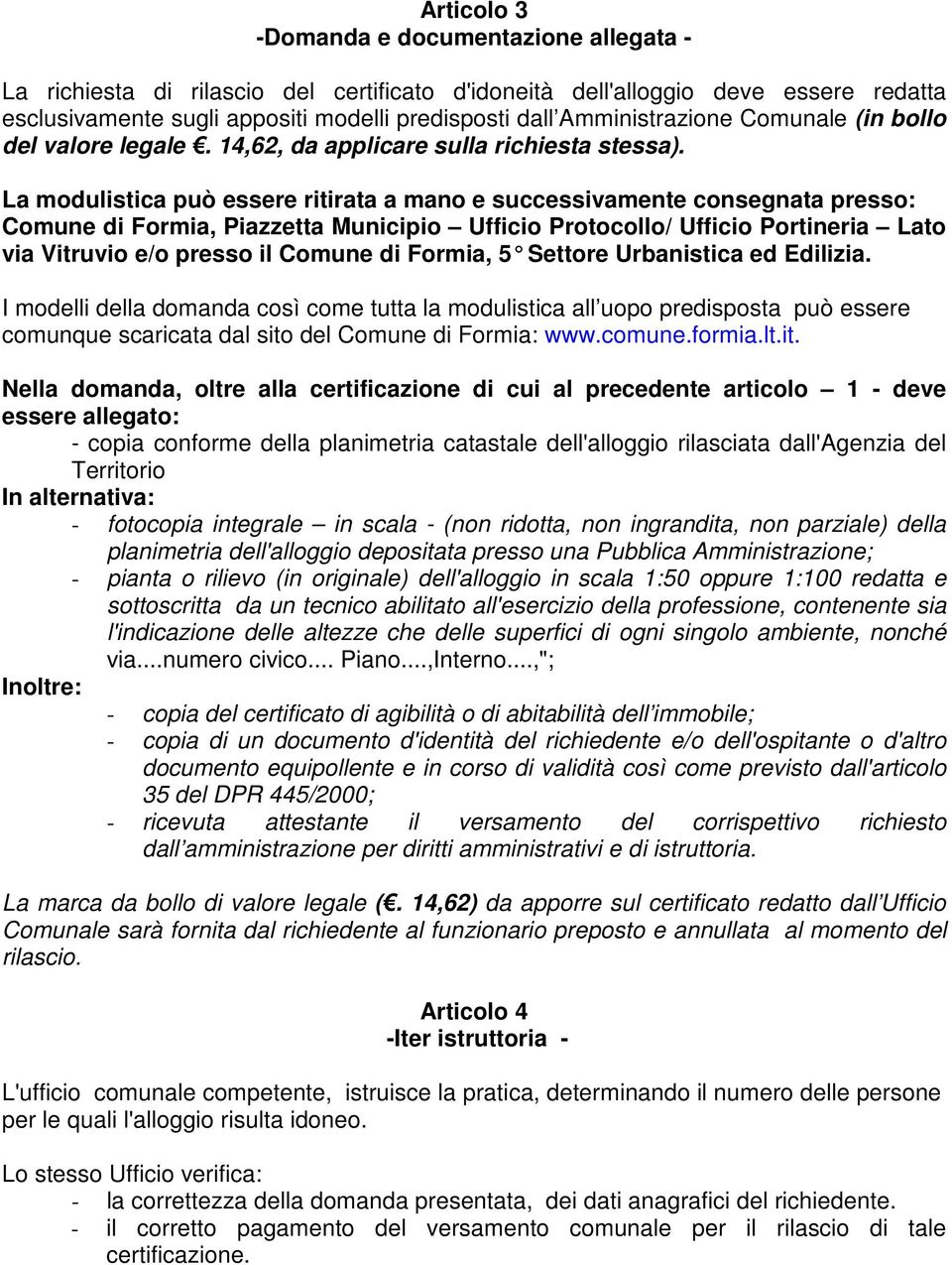 La modulistica può essere ritirata a mano e successivamente consegnata presso: Comune di Formia, Piazzetta Municipio Ufficio Protocollo/ Ufficio Portineria Lato via Vitruvio e/o presso il Comune di