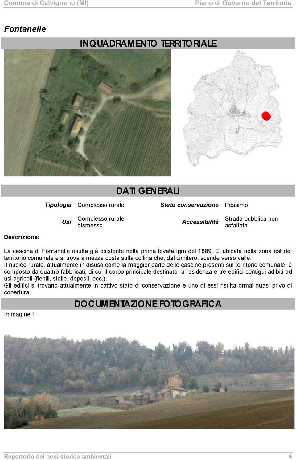 Il nucleo rurale, attualmente in disuso come la maggior parte delle cascine presenti sul territorio comunale, é composto da quattro fabbricati, di cui il corpo principale destinato a residenza e