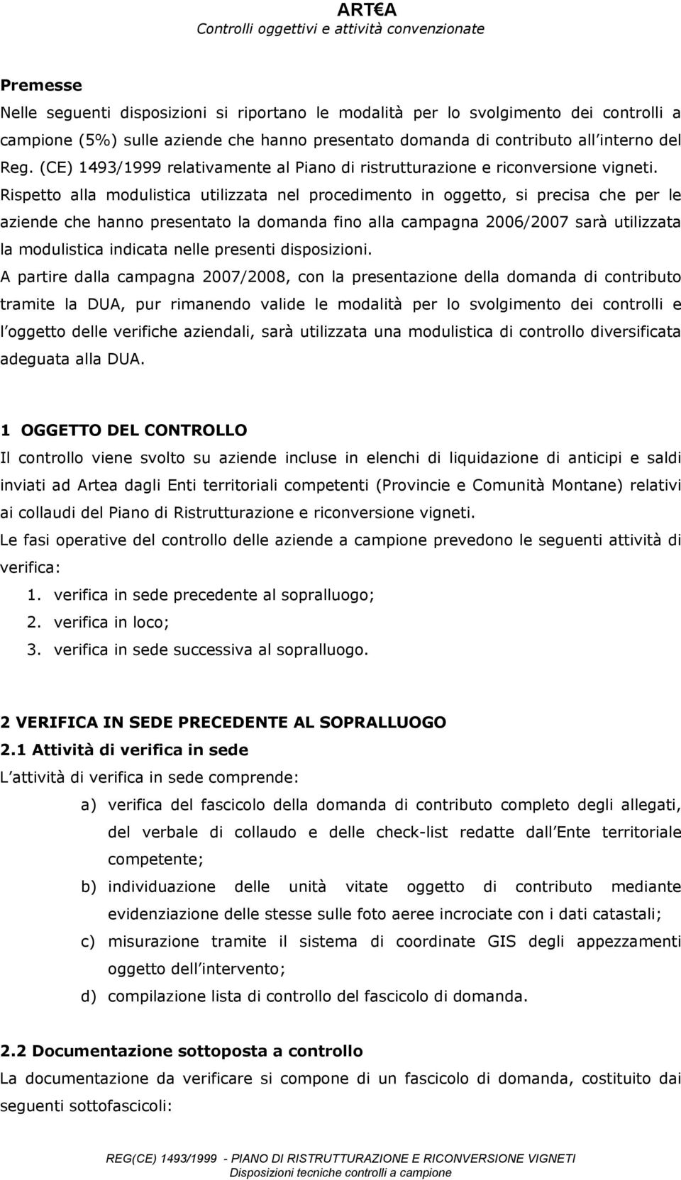 Rispetto alla modulistica utilizzata nel procedimento in oggetto, si precisa che per le aziende che hanno presentato la domanda fino alla campagna 2006/2007 sarà utilizzata la modulistica indicata