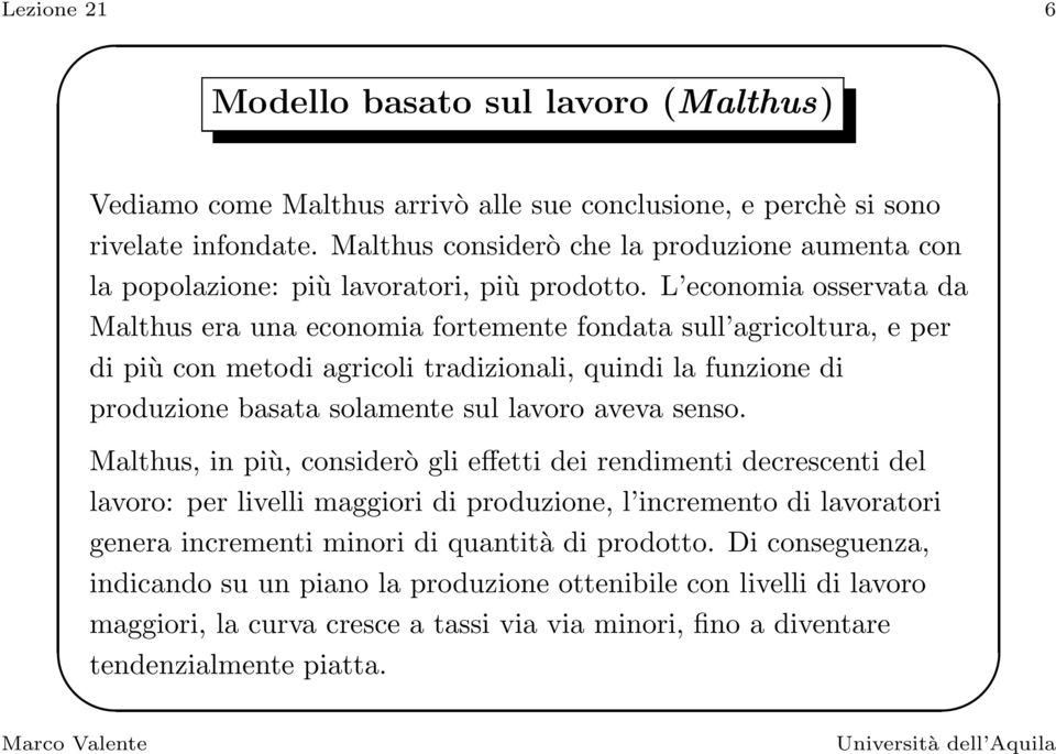 L economia osservata da Malthus era una economia fortemente fondata sull agricoltura, e per di più con metodi agricoli tradizionali, quindi la funzione di produzione basata solamente sul lavoro aveva