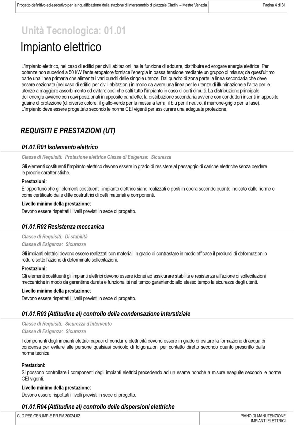 Per potenze non superiori a 50 kw l'ente erogatore fornisce l'energia in bassa tensione mediante un gruppo di misura; da quest'ultimo parte una linea primaria che alimenta i vari quadri delle singole