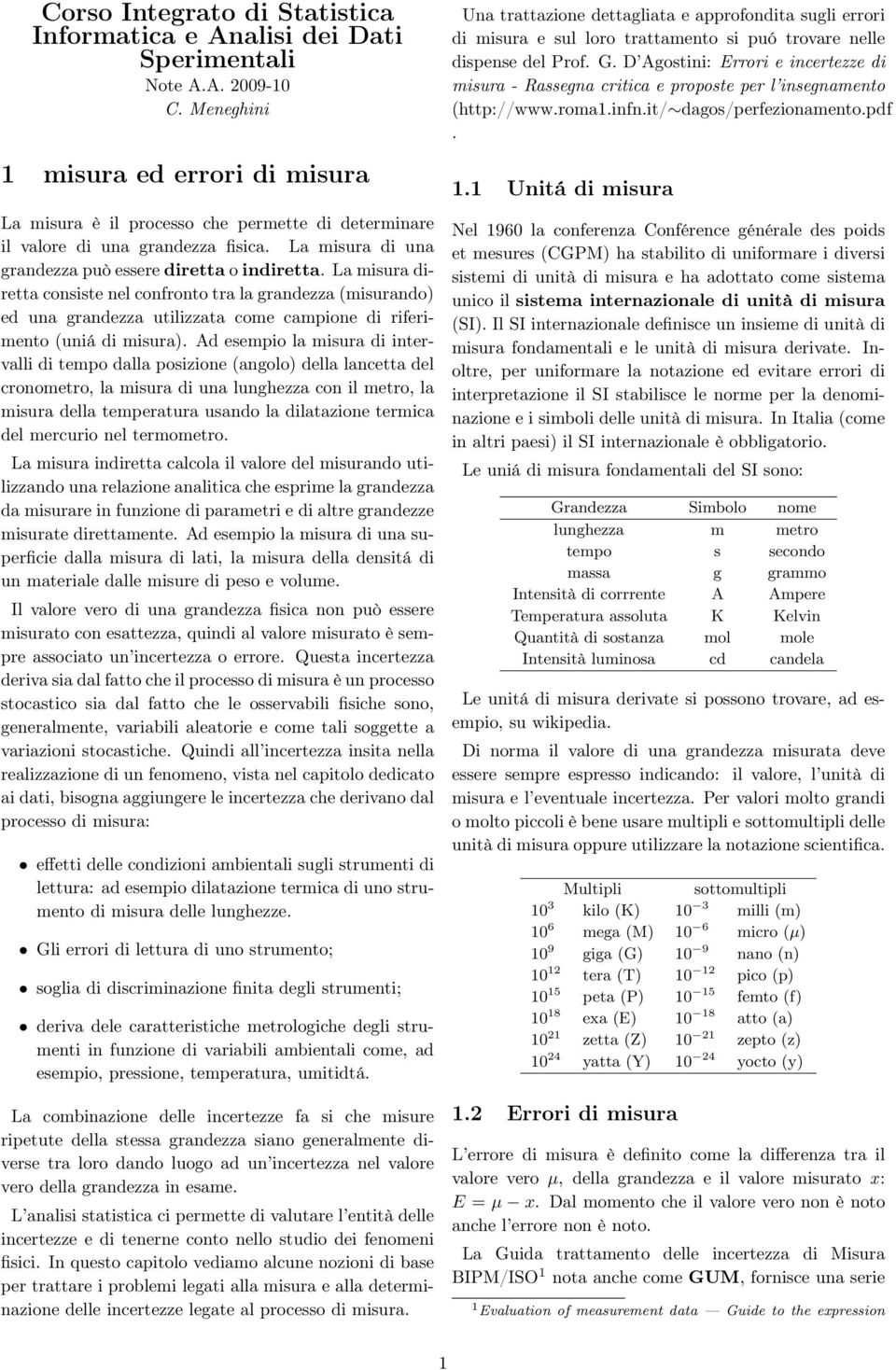 La misura diretta consiste nel confronto tra la grandezza (misurando) ed una grandezza utilizzata come campione di riferimento (uniá di misura).