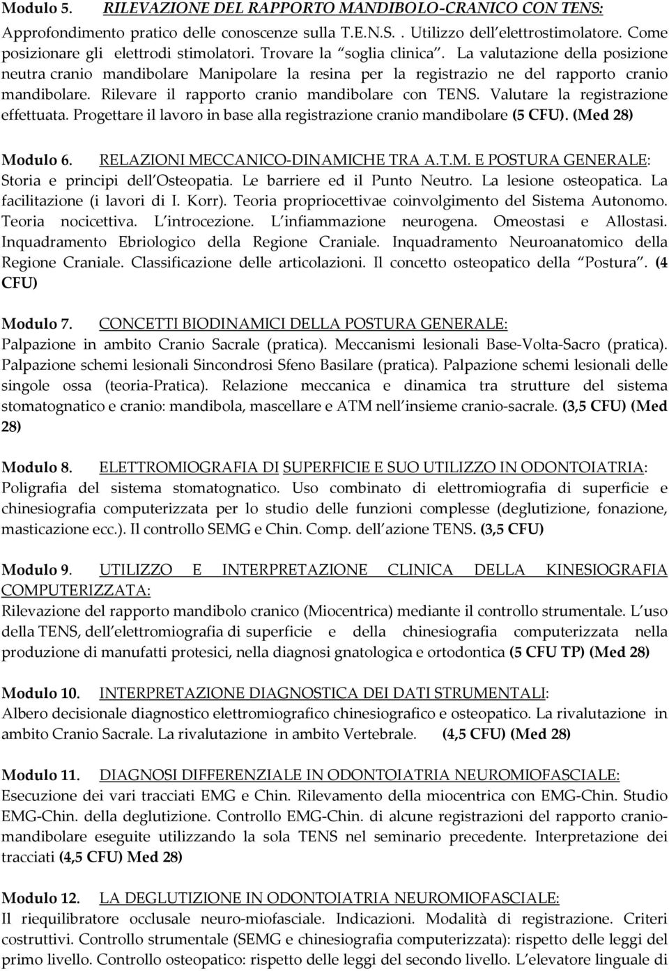 Rilevare il rapporto cranio mandibolare con TENS. Valutare la registrazione effettuata. Progettare il lavoro in base alla registrazione cranio mandibolare (5 CFU). (Med 28) Modulo 6.