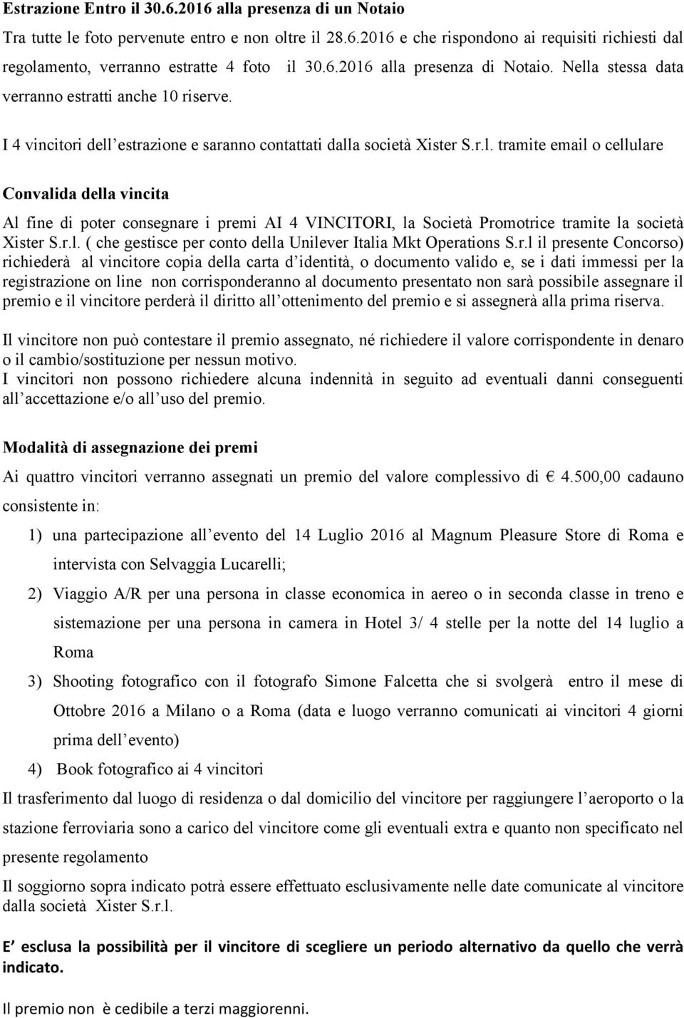 r.l. ( che gestisce per conto della Unilever Italia Mkt Operations S.r.l il presente Concorso) richiederà al vincitore copia della carta d identità, o documento valido e, se i dati immessi per la