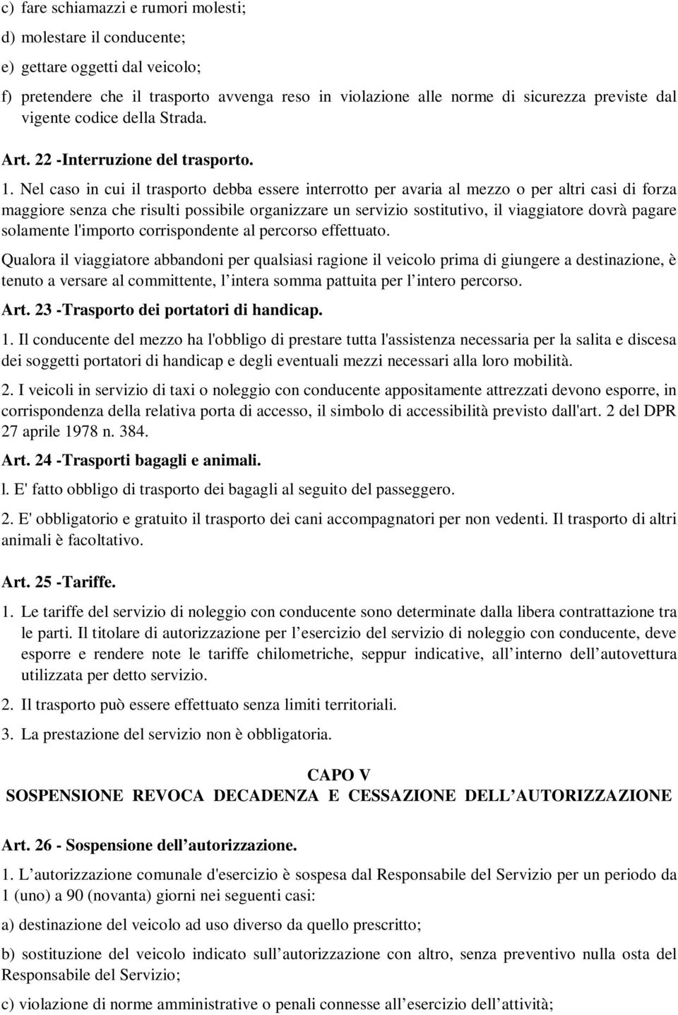 Nel caso in cui il trasporto debba essere interrotto per avaria al mezzo o per altri casi di forza maggiore senza che risulti possibile organizzare un servizio sostitutivo, il viaggiatore dovrà