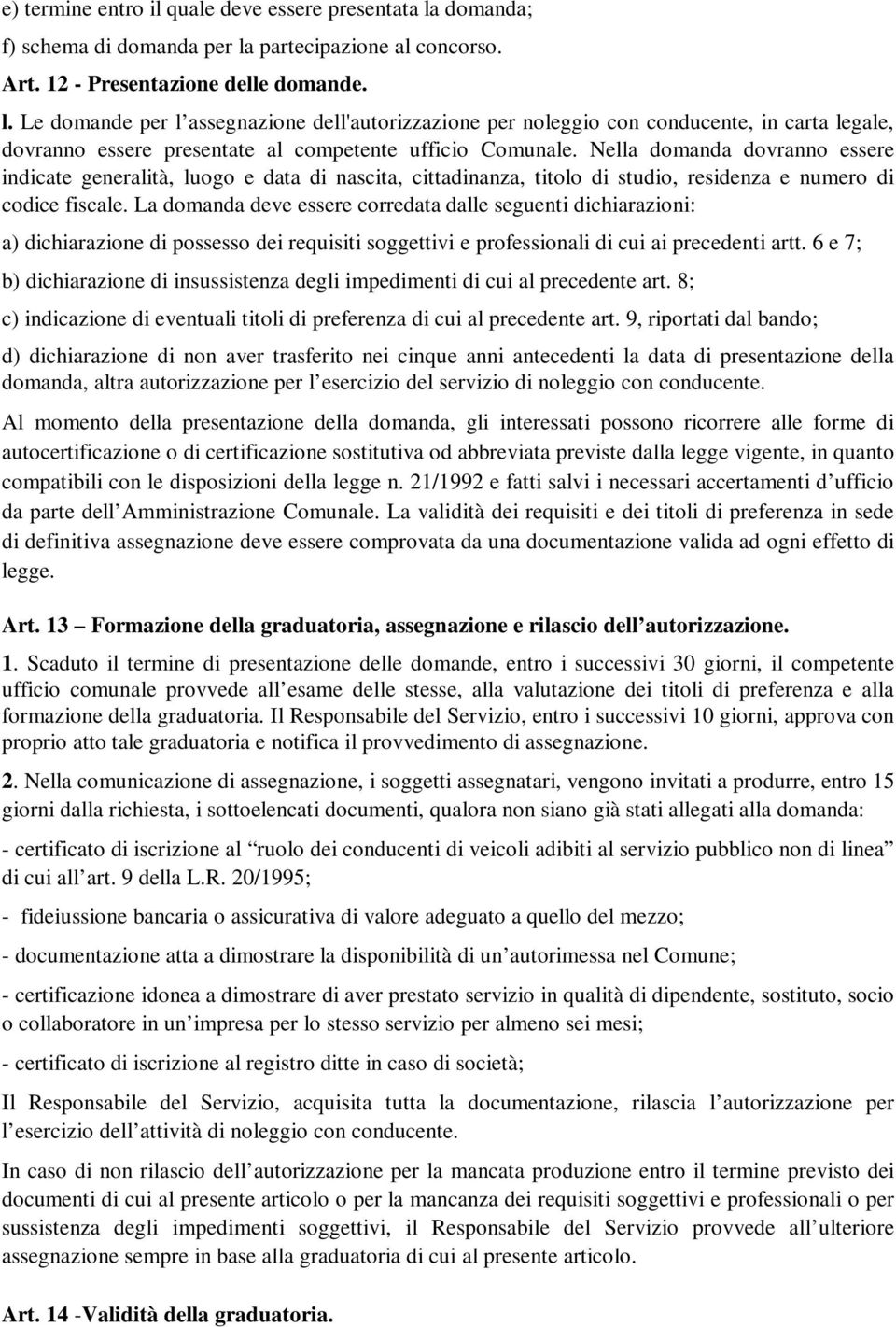 Nella domanda dovranno essere indicate generalità, luogo e data di nascita, cittadinanza, titolo di studio, residenza e numero di codice fiscale.