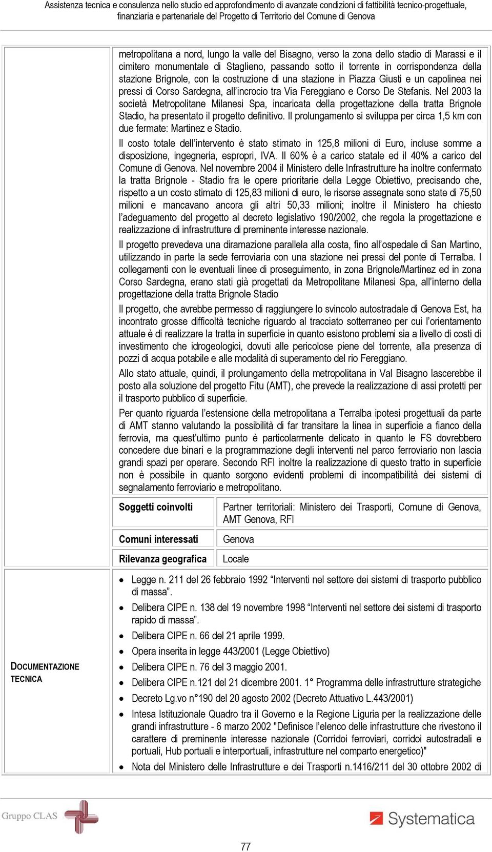 Nel 2003 la società Metropolitane Milanesi Spa, incaricata della progettazione della tratta Brignole Stadio, ha presentato il progetto definitivo.