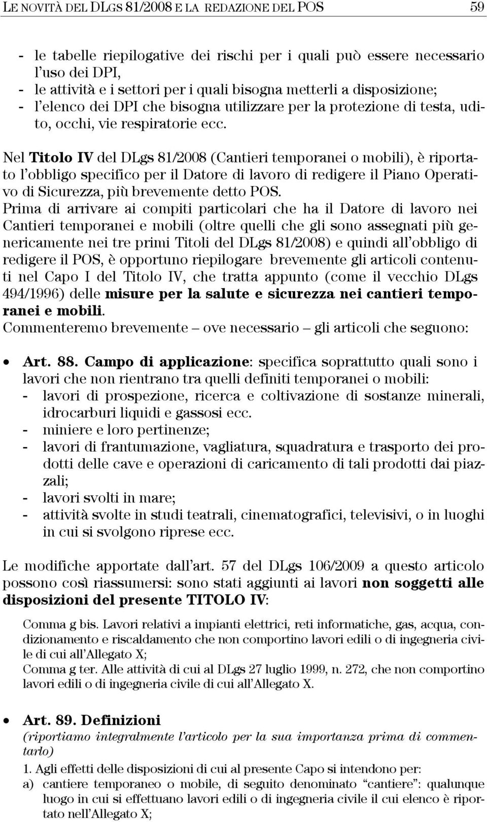 Nel Titolo IV del DLgs 81/2008 (Cantieri temporanei o mobili), è riportato l obbligo specifico per il Datore di lavoro di redigere il Piano Operativo di Sicurezza, più brevemente detto POS.