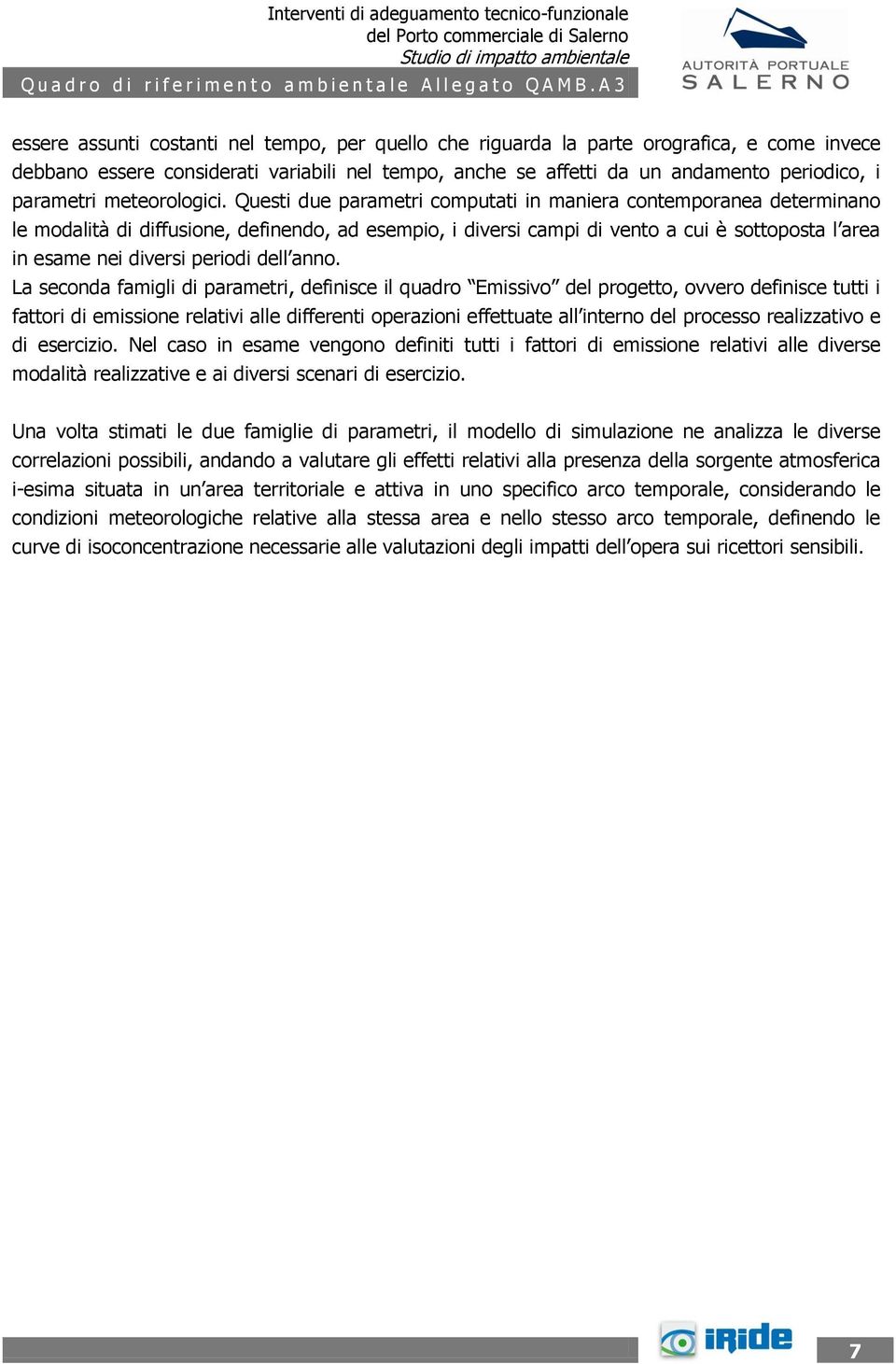 Questi due parametri computati in maniera contemporanea determinano le modalità di diffusione, definendo, ad esempio, i diversi campi di vento a cui è sottoposta l area in esame nei diversi periodi