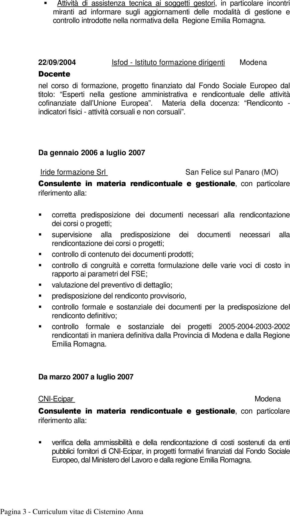 22/09/2004 Isfod - Istituto formazione dirigenti Modena Docente nel corso di formazione, progetto finanziato dal Fondo Sociale Europeo dal titolo: Esperti nella gestione amministrativa e