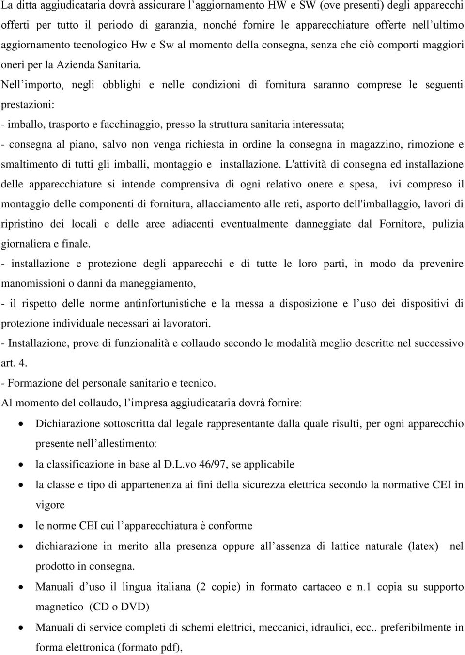 Nell importo, negli obblighi e nelle condizioni di fornitura saranno comprese le seguenti prestazioni: - imballo, trasporto e facchinaggio, presso la struttura sanitaria interessata; - consegna al