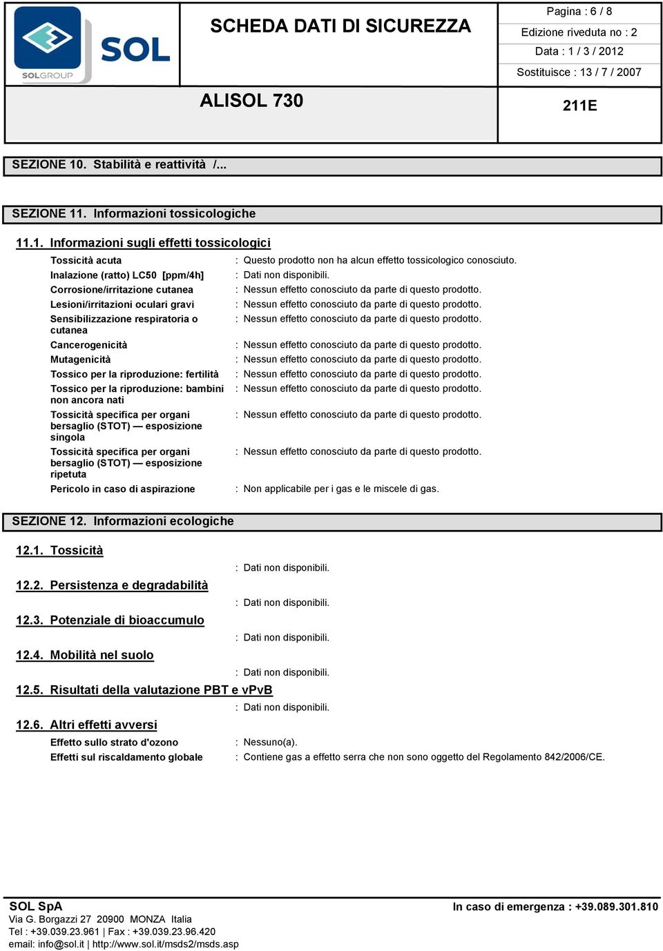 Lesioni/irritazioni oculari gravi : Nessun effetto conosciuto da parte di questo prodotto. Sensibilizzazione respiratoria o : Nessun effetto conosciuto da parte di questo prodotto.