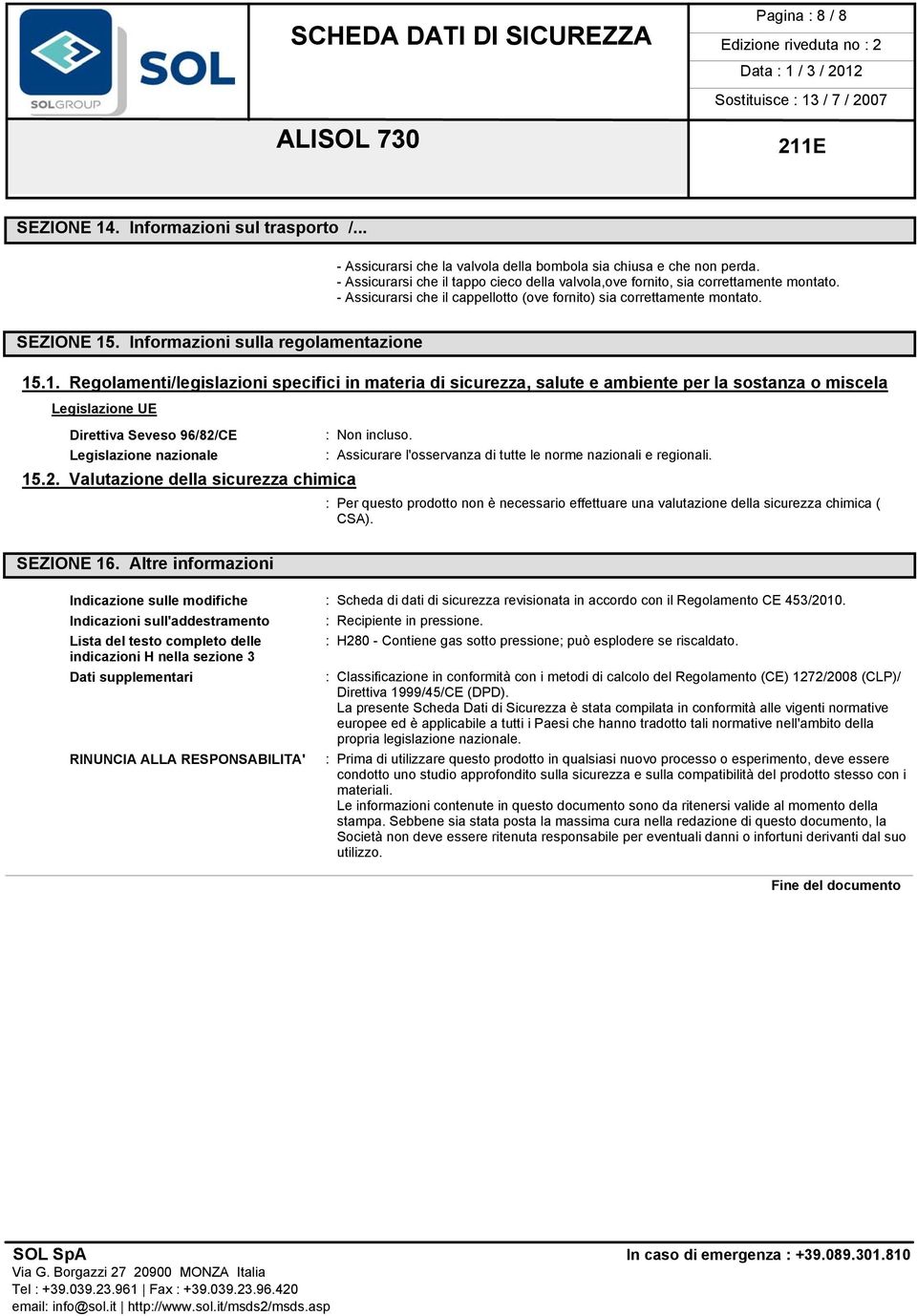 Informazioni sulla regolamentazione 15.1. Regolamenti/legislazioni specifici in materia di sicurezza, salute e ambiente per la sostanza o miscela Legislazione UE Direttiva Seveso 96/82/CE : Non incluso.