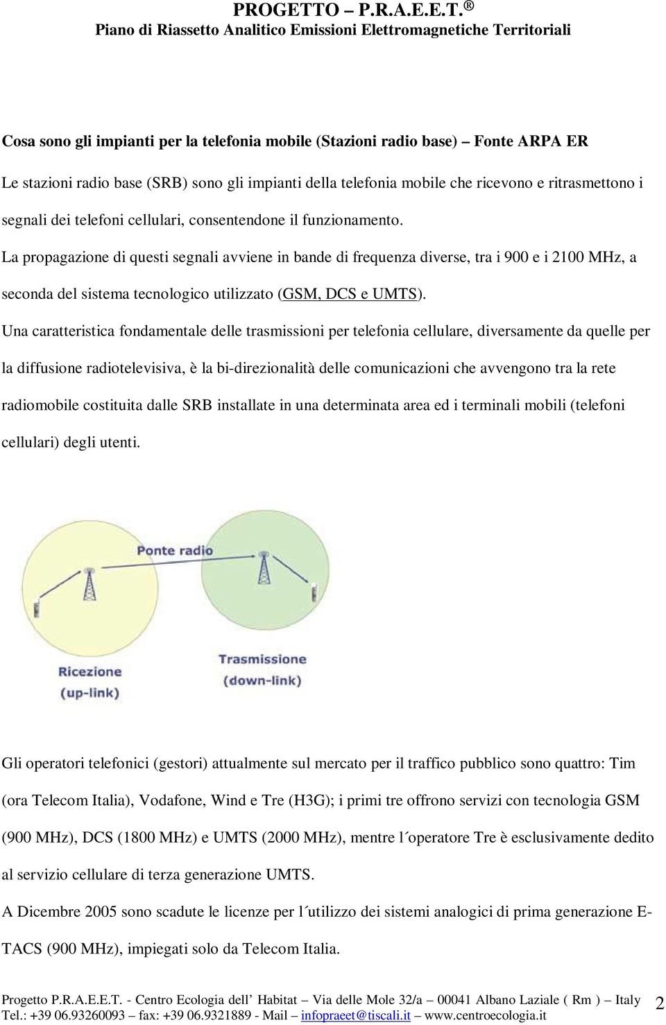 La propagazione di questi segnali avviene in bande di frequenza diverse, tra i 900 e i 2100 MHz, a seconda del sistema tecnologico utilizzato (GSM, DCS e UMTS).