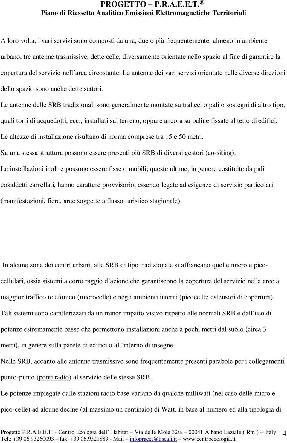 Le antenne delle SRB tradizionali sono generalmente montate su tralicci o pali o sostegni di altro tipo, quali torri di acquedotti, ecc.