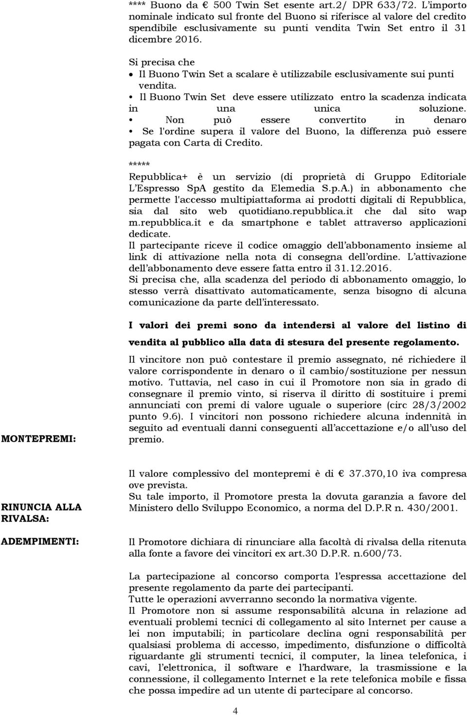 Il Buono Twin Set a scalare è utilizzabile esclusivamente sui punti vendita. Il Buono Twin Set deve essere utilizzato entro la scadenza indicata in una unica soluzione.