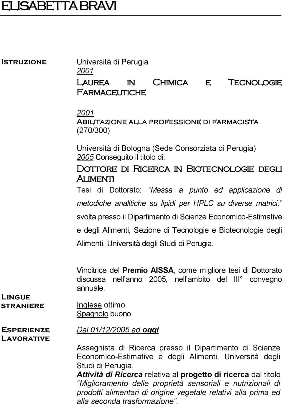 matrici. svolta presso il Dipartimento di Scienze Economico-Estimative e degli Alimenti, Sezione di Tecnologie e Biotecnologie degli Alimenti, Università degli Studi di Perugia.