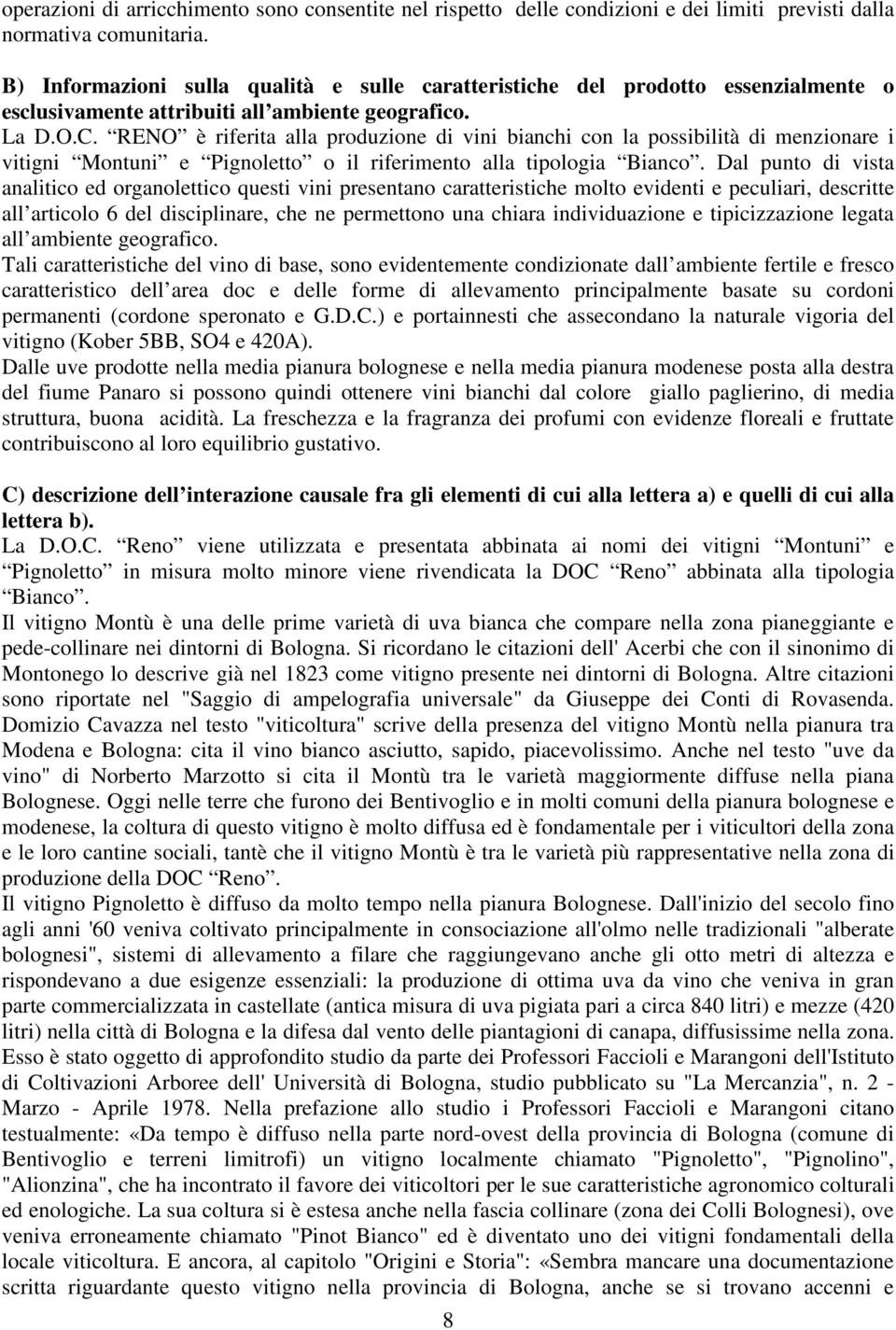 RENO è riferita alla produzione di vini bianchi con la possibilità di menzionare i vitigni Montuni e Pignoletto o il riferimento alla tipologia Bianco.