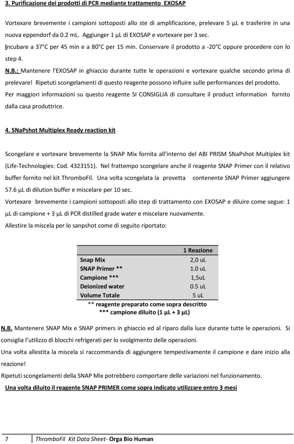 : Mantenere l EXOSAP in ghiaccio durante tutte le operazioni e vortexare qualche secondo prima di prelevare! Ripetuti scongelamenti di questo reagente possono influire sulle performances del prodotto.