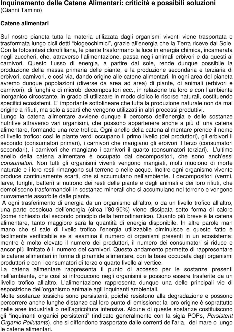 Con la fotosintesi clorofilliana, le piante trasformano la luce in energia chimica, incamerata negli zuccheri, che, attraverso l alimentazione, passa negli animali erbivori e da questi ai carnivori.