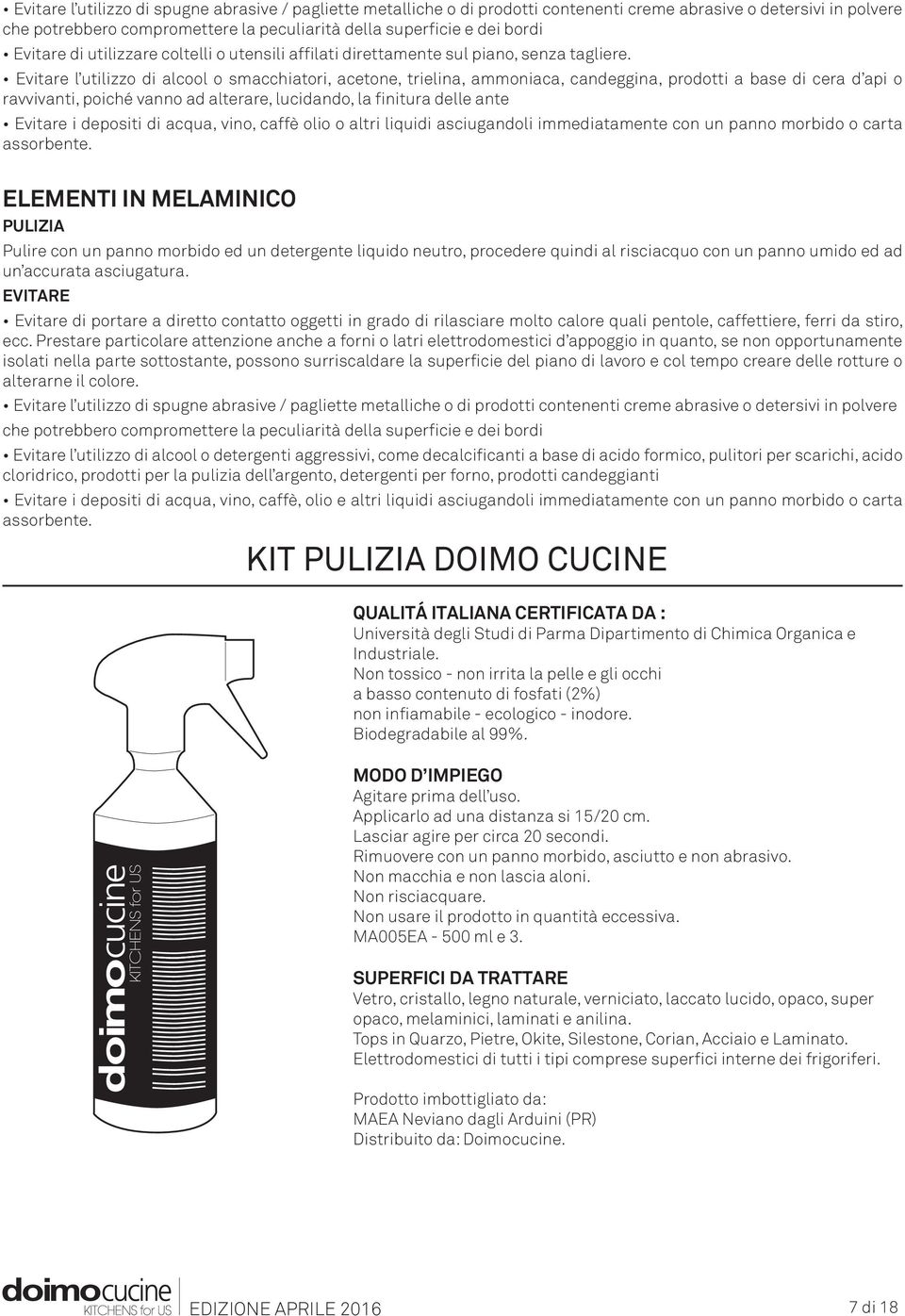 Evitare l utilizzo di alcool o smacchiatori, acetone, trielina, ammoniaca, candeggina, prodotti a base di cera d api o ravvivanti, poiché vanno ad alterare, lucidando, la finitura delle ante Evitare