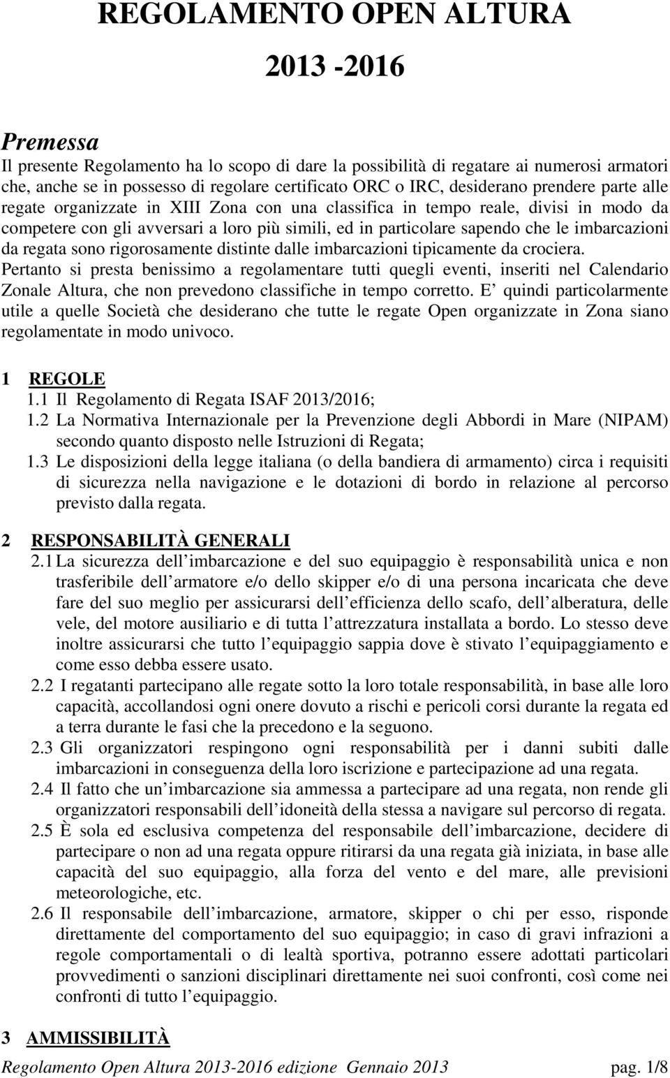 imbarcazioni da regata sono rigorosamente distinte dalle imbarcazioni tipicamente da crociera.