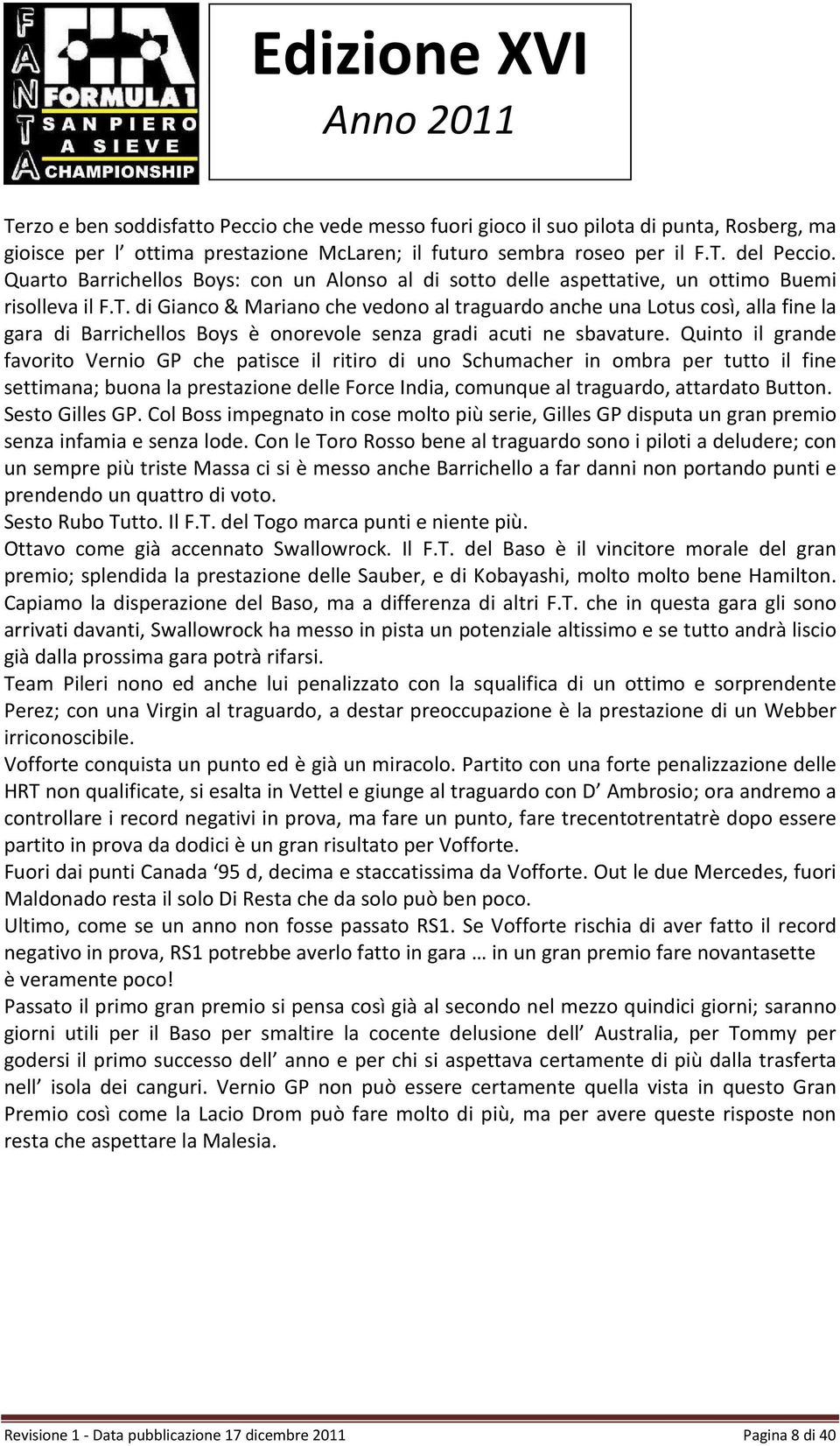 di Gianco & Mariano che vedono al traguardo anche una Lotus così, alla fine la gara di Barrichellos Boys è onorevole senza gradi acuti ne sbavature.