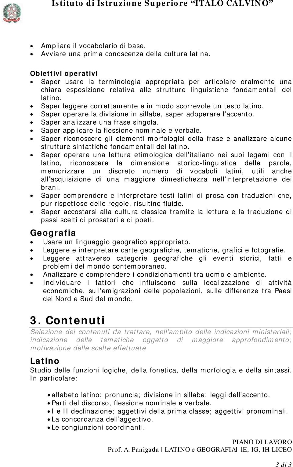 Saper leggere correttamente e in modo scorrevole un testo latino. Saper operare la divisione in sillabe, saper adoperare l accento. Saper analizzare una frase singola.