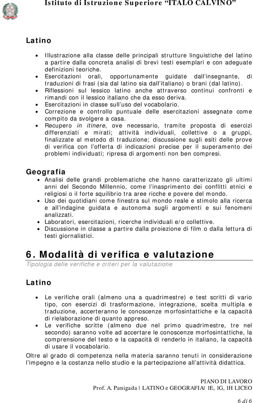 Riflessioni sul lessico latino anche attraverso continui confronti e rimandi con il lessico italiano che da esso deriva. Esercitazioni in classe sull uso del vocabolario.