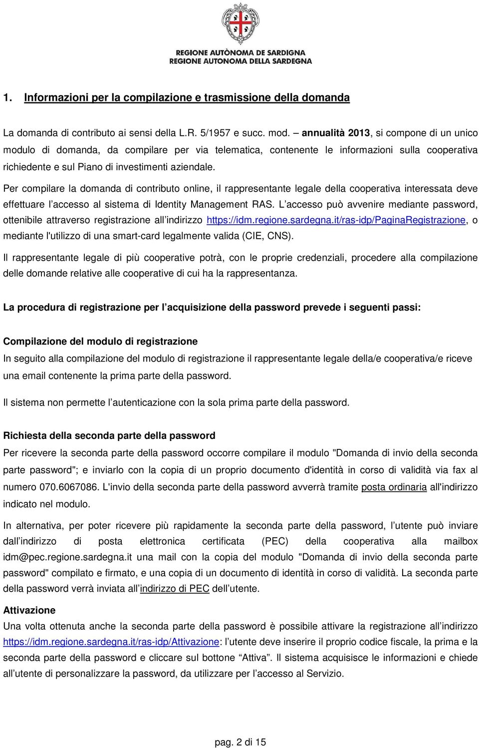 Per compilare la domanda di contributo online, il rappresentante legale della cooperativa interessata deve effettuare l accesso al sistema di Identity Management RAS.